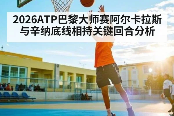 2026ATP巴黎大师赛阿尔卡拉斯与辛纳底线相持关键回合分析
